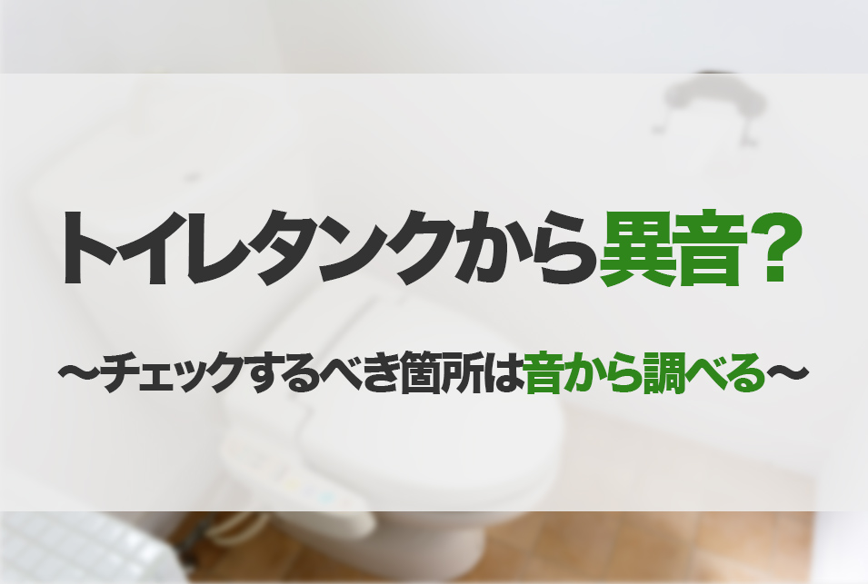 トイレタンクから異音？チェックするべき箇所は音から調べる！