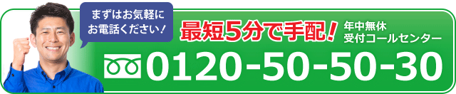 まずはお気軽にお電話ください！最短5分で手配！年中無休受付コールセンター：0120-50-50-30