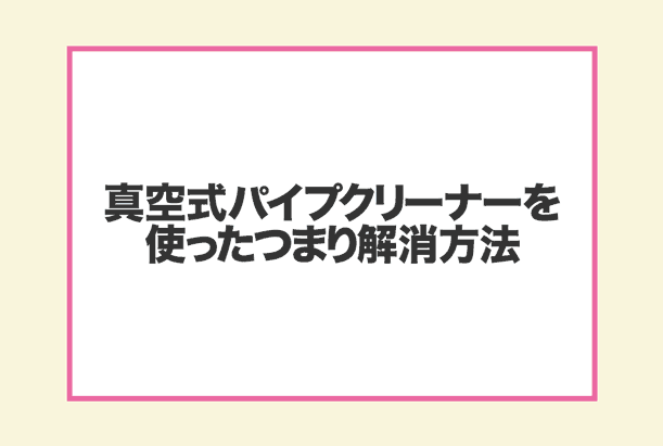 真空式パイプクリーナーの使い方の流れ